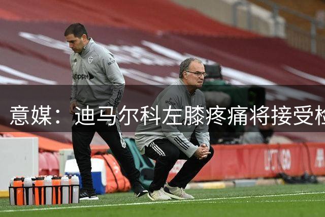 意媒：迪马尔科左膝疼痛将接受检查，欧冠能否出战皇马待评估
