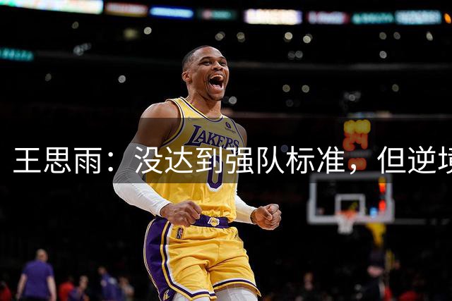 王思雨：没达到强队标准，但逆境中没人放弃